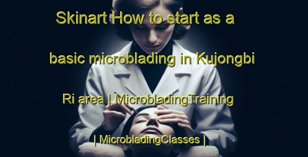 Skinart How to start as a basic microblading in Kujongbi Ri area | MicrobladingTraining | MicrobladingClasses | SkinartTraining-Republic of Korea